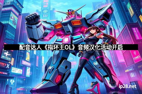 配音达人《指环王OL》音频汉化活动开启