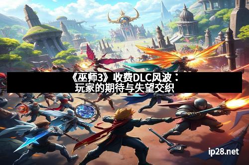 《巫师3》收费DLC风波：玩家的期待与失望交织